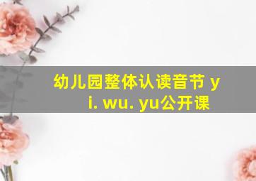 幼儿园整体认读音节 yi. wu. yu公开课